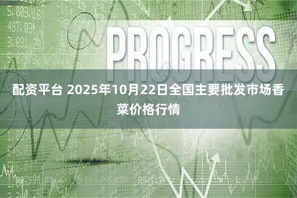 配资平台 2025年10月22日全国主要批发市场香菜价格行情