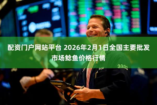 配资门户网站平台 2026年2月1日全国主要批发市场鲶鱼价格行情