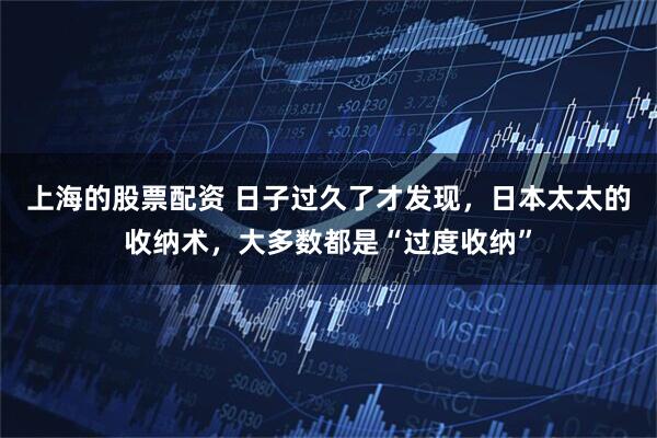 上海的股票配资 日子过久了才发现，日本太太的收纳术，大多数都是“过度收纳”