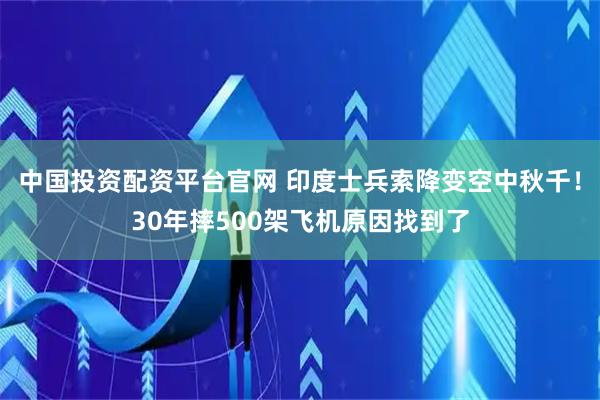 中国投资配资平台官网 印度士兵索降变空中秋千！30年摔500架飞机原因找到了