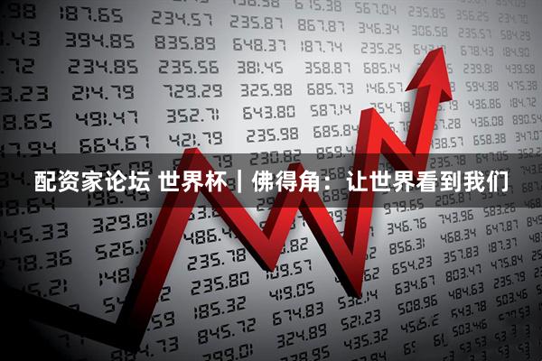 配资家论坛 世界杯｜佛得角：让世界看到我们