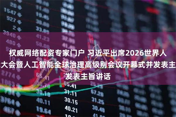 权威网络配资专家门户 习近平出席2026世界人工智能大会暨人工智能全球治理高级别会议开幕式并发表主旨讲话