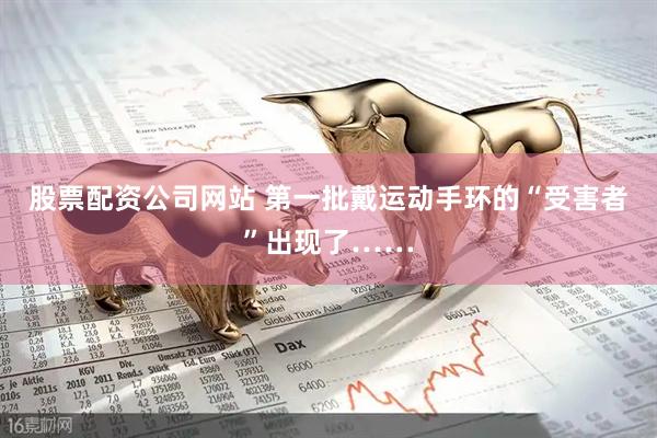 股票配资公司网站 第一批戴运动手环的“受害者”出现了……