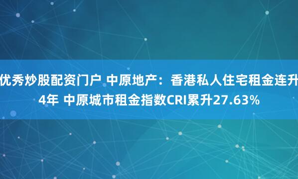 优秀炒股配资门户 中原地产：香港私人住宅租金连升4年 中原城市租金指数CRI累升27.63%