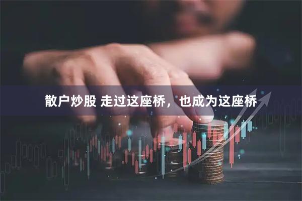散户炒股 走过这座桥，也成为这座桥