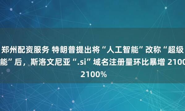 郑州配资服务 特朗普提出将“人工智能”改称“超级智能”后，斯洛文尼亚“.si”域名注册量环比暴增 2100%
